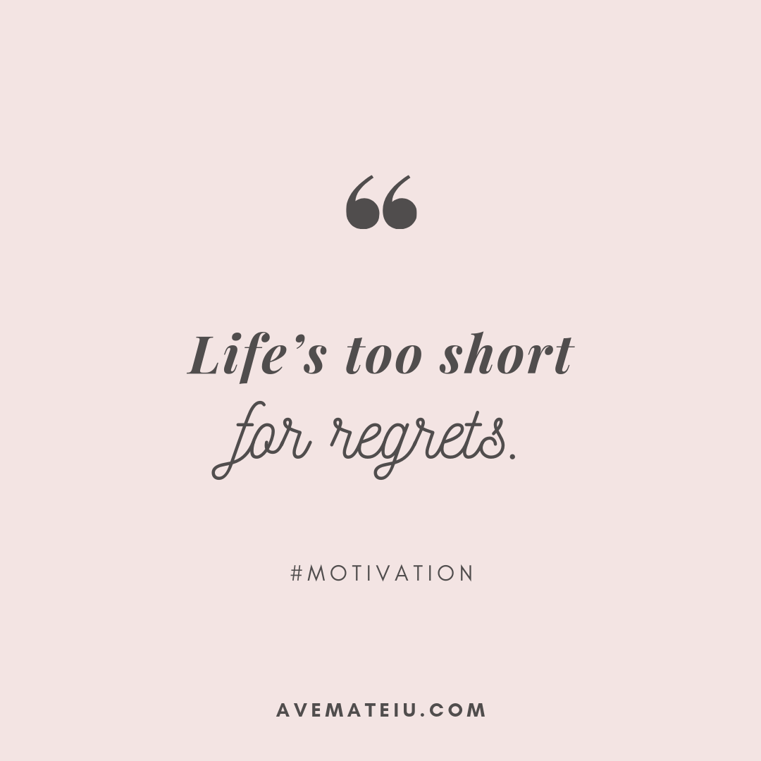 Life’s too short for regrets. Quote 302 - Ave Mateiu