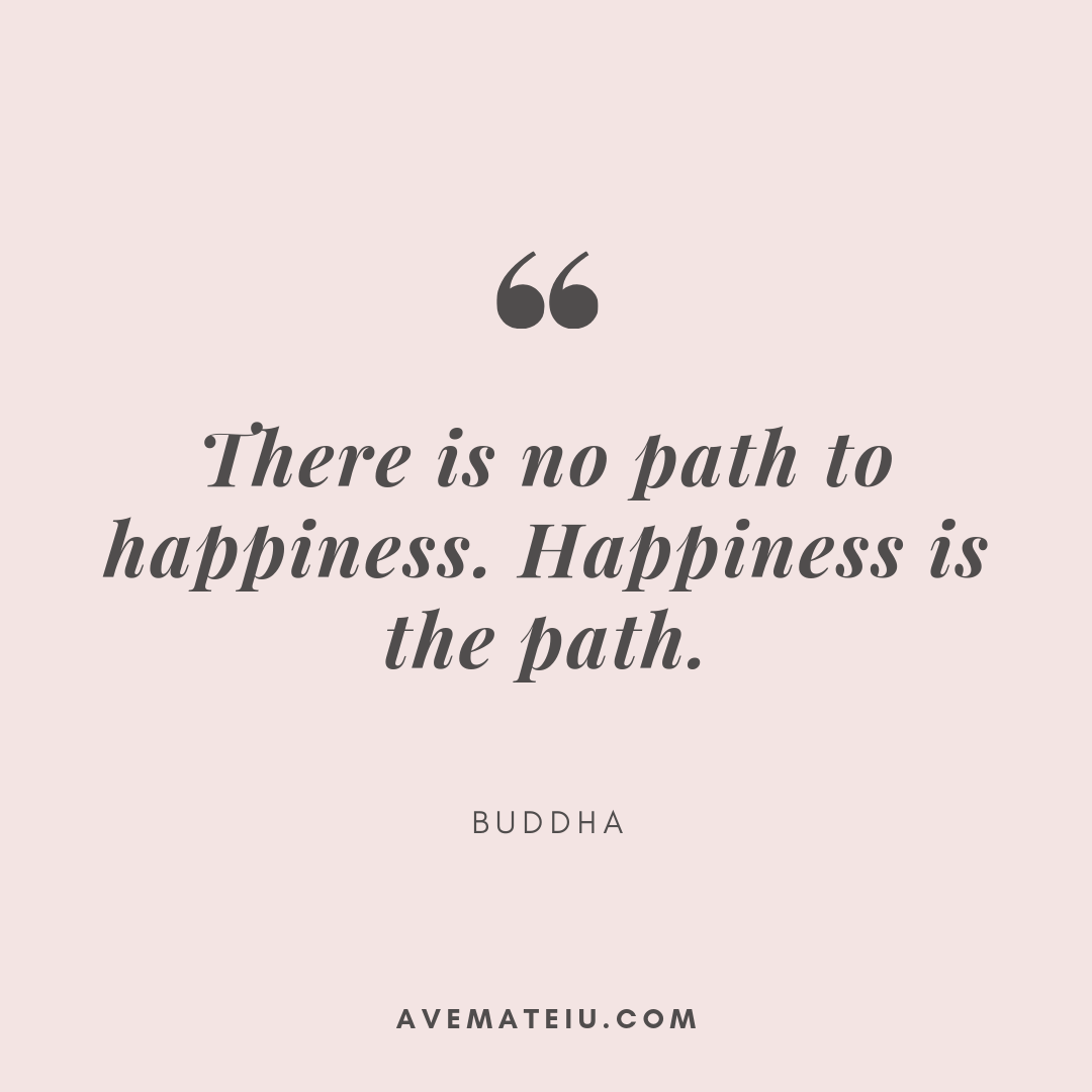There is no path to happiness. Happiness is the path. – Buddha Quote ...