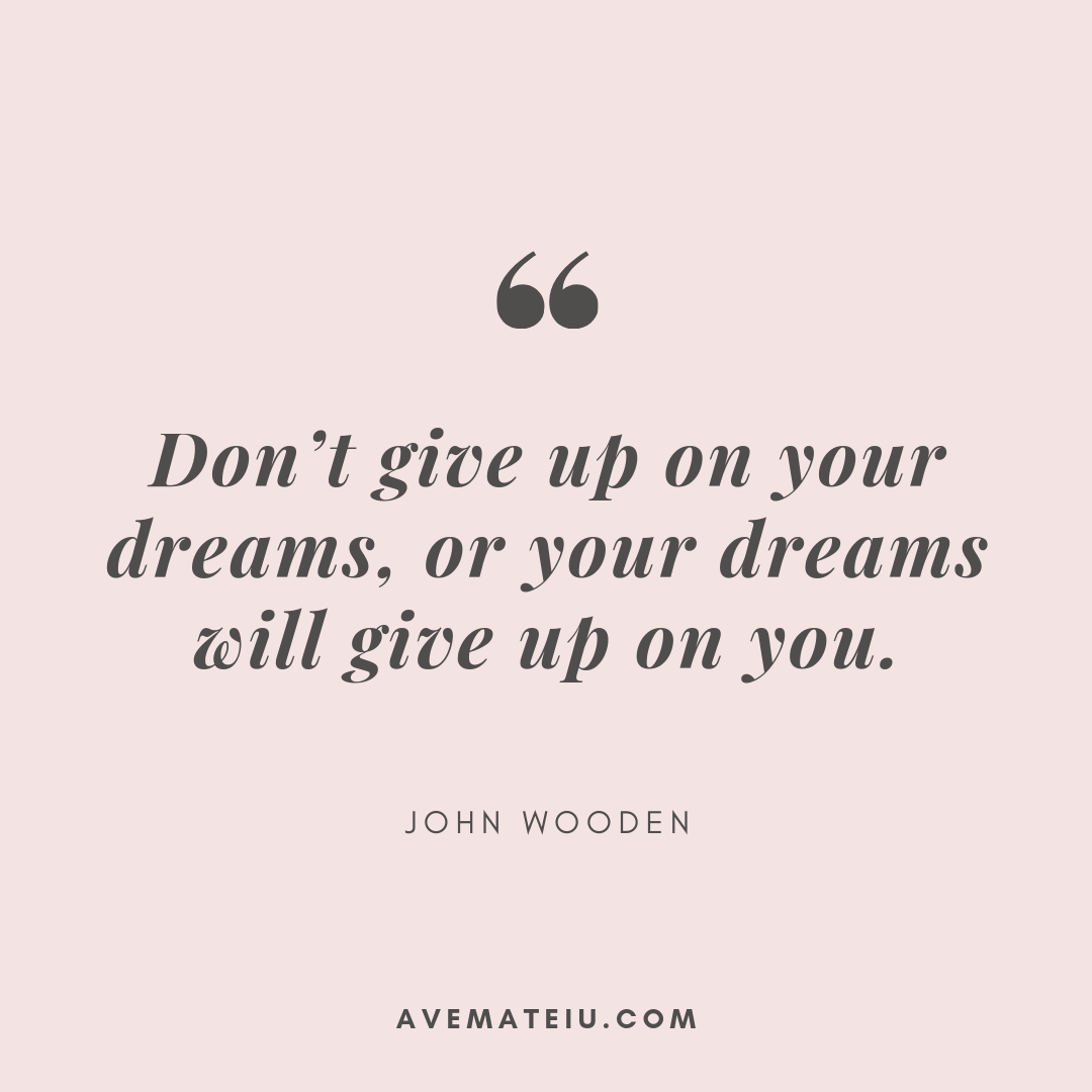 Don’t give up on your dreams, or your dreams will give up on you ...