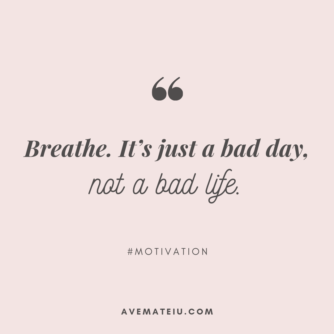 Breathe. It's Just A Bad Day, Not A Bad Life. Quote 386 - Ave Mateiu