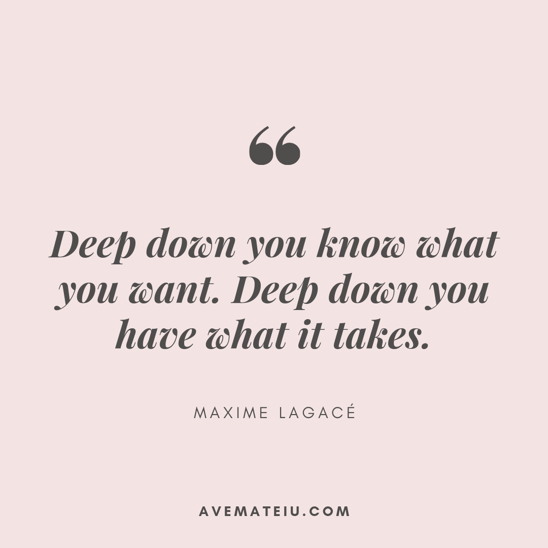 Deep Down You Know What You Want. Deep Down You Have What It Takes. - Maxime Lagacé Quote 388 - Ave Mateiu
