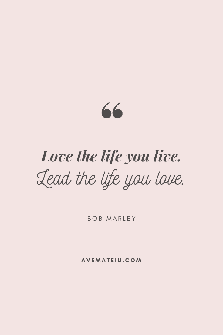 Love The Life You Live Lead The Life You Love Bob Marley Motivational Quote Of The Day August 24 19 Ave Mateiu