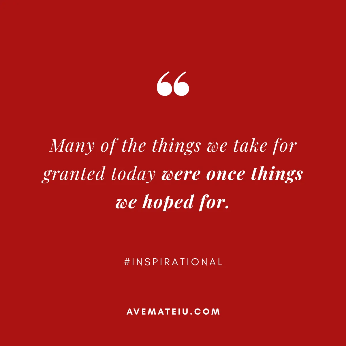Reflective quote by Ave Mateiu on red background saying Many of the things we take for granted today were once things we hoped for