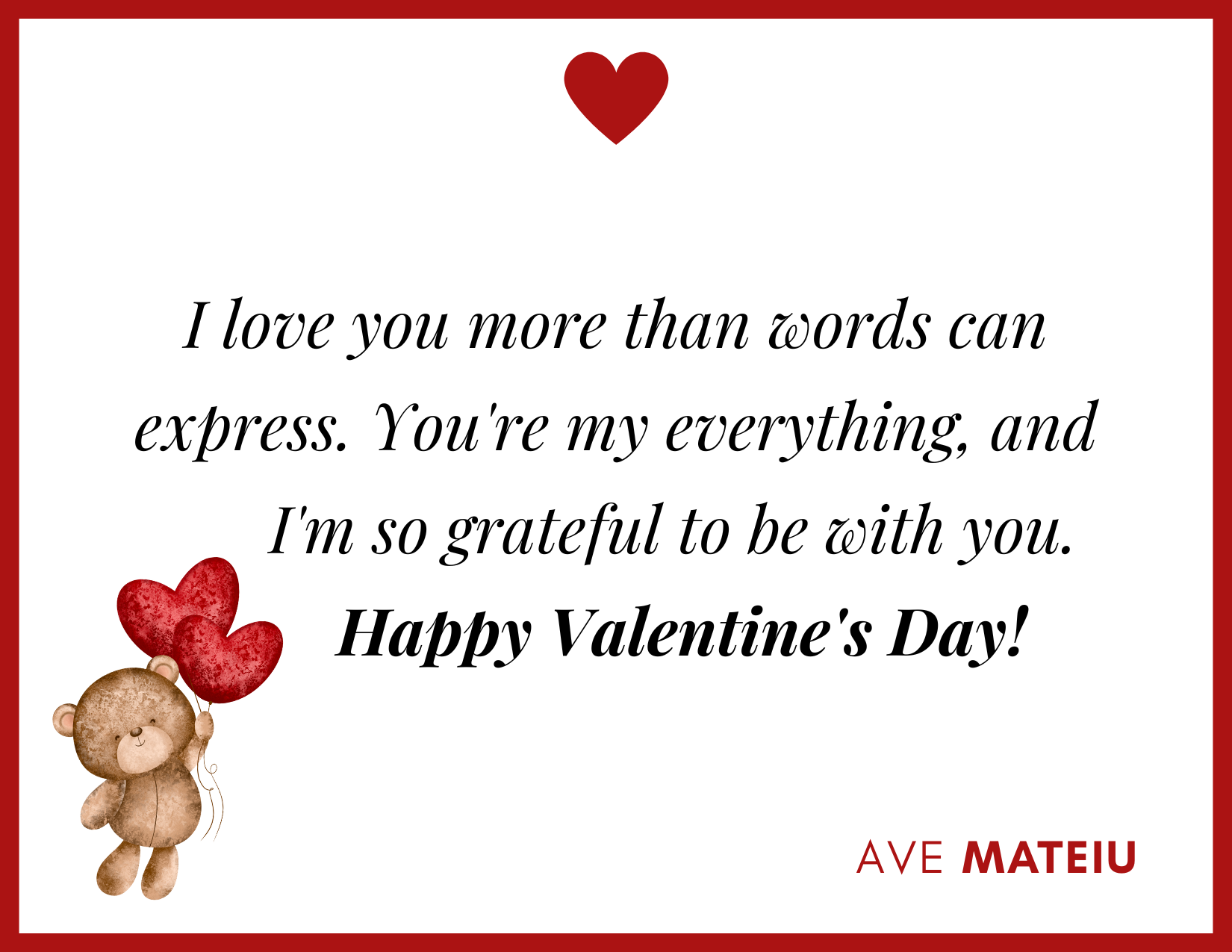 I love you more than words can express. You're my everything, and I'm so grateful to be with you. Happy Valentine's Day! - 30 Best Valentine's Day Wishes Ideas - Wish Quote 10