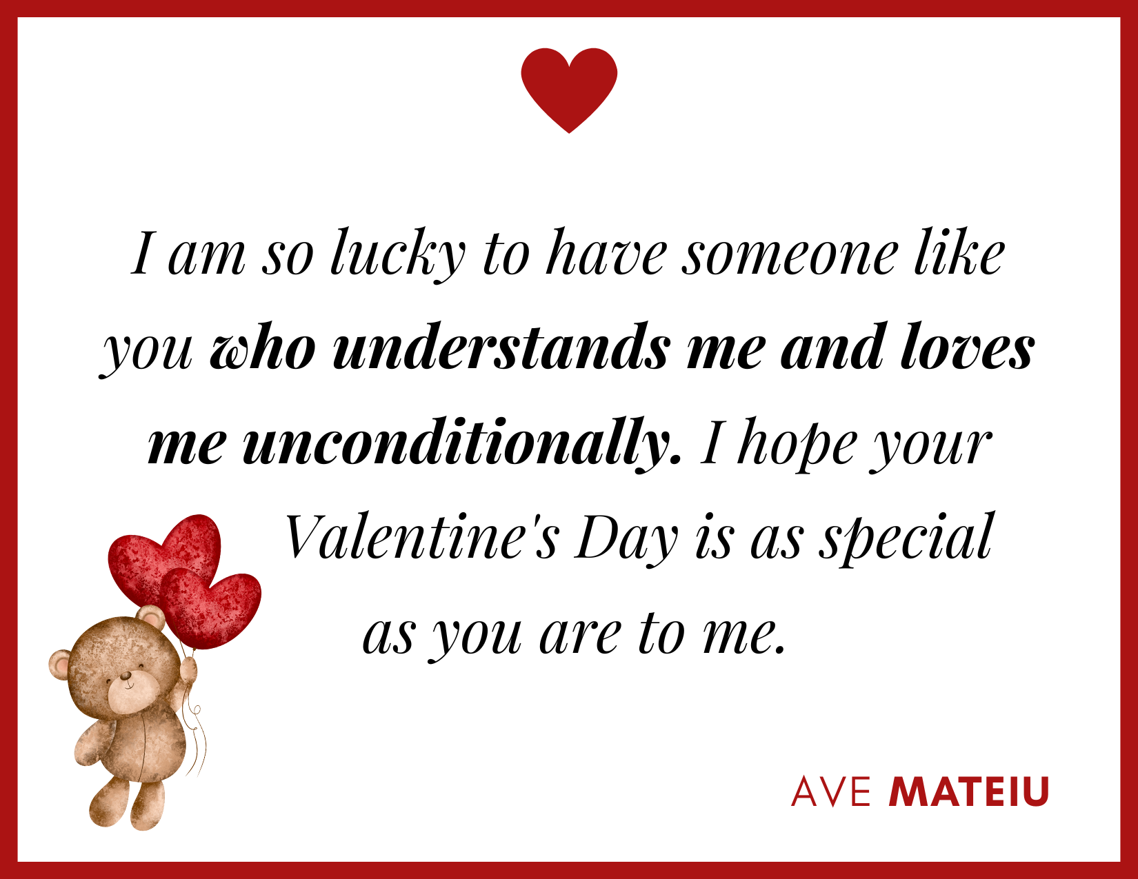 I am so lucky to have someone like you who understands me and loves me unconditionally. I hope your Valentine's Day is as special as you are to me. - 30 Best Valentine's Day Wishes Ideas - Wish Quote 11 1
