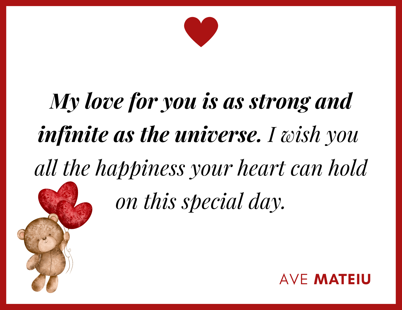 My love for you is as strong and infinite as the universe. I wish you all the happiness your heart can hold on this special day. - 30 Best Valentine's Day Wishes Ideas - Wish Quote 13