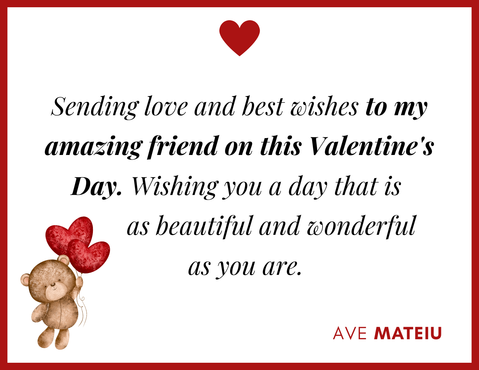 Sending love and best wishes to my amazing friend on this Valentine's Day. Wishing you a day that is as beautiful and wonderful as you are. - 30 Best Valentine's Day Wishes Ideas - Wish Quote 22