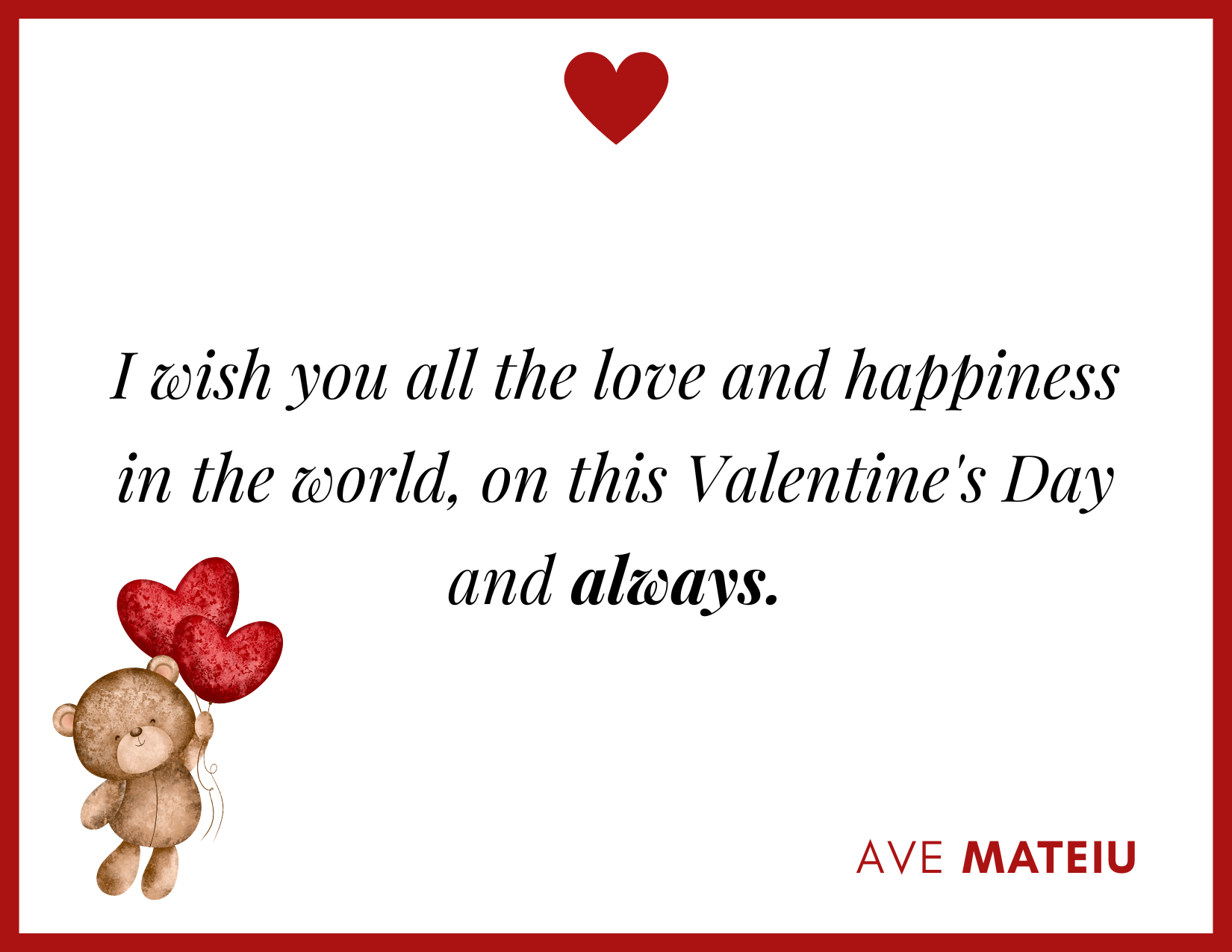 I wish you all the love and happiness in the world, on this Valentine's Day and always. - 30 Best Valentine's Day Wishes Ideas - Wish Quote 26