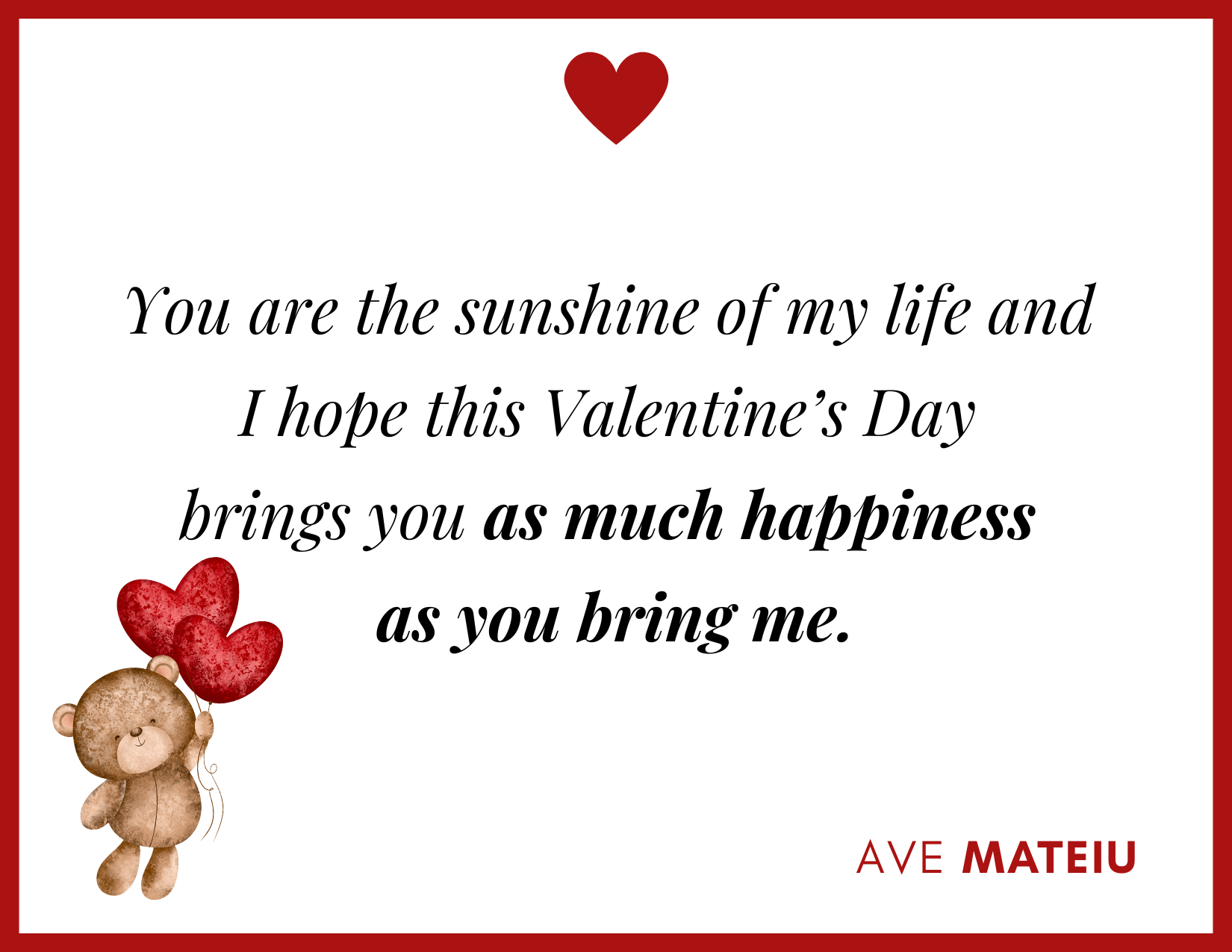 You are the sunshine of my life and I hope this Valentine’s Day brings you as much happiness as you bring me. - 30 Best Valentine's Day Wishes Ideas - Wish Quote 7