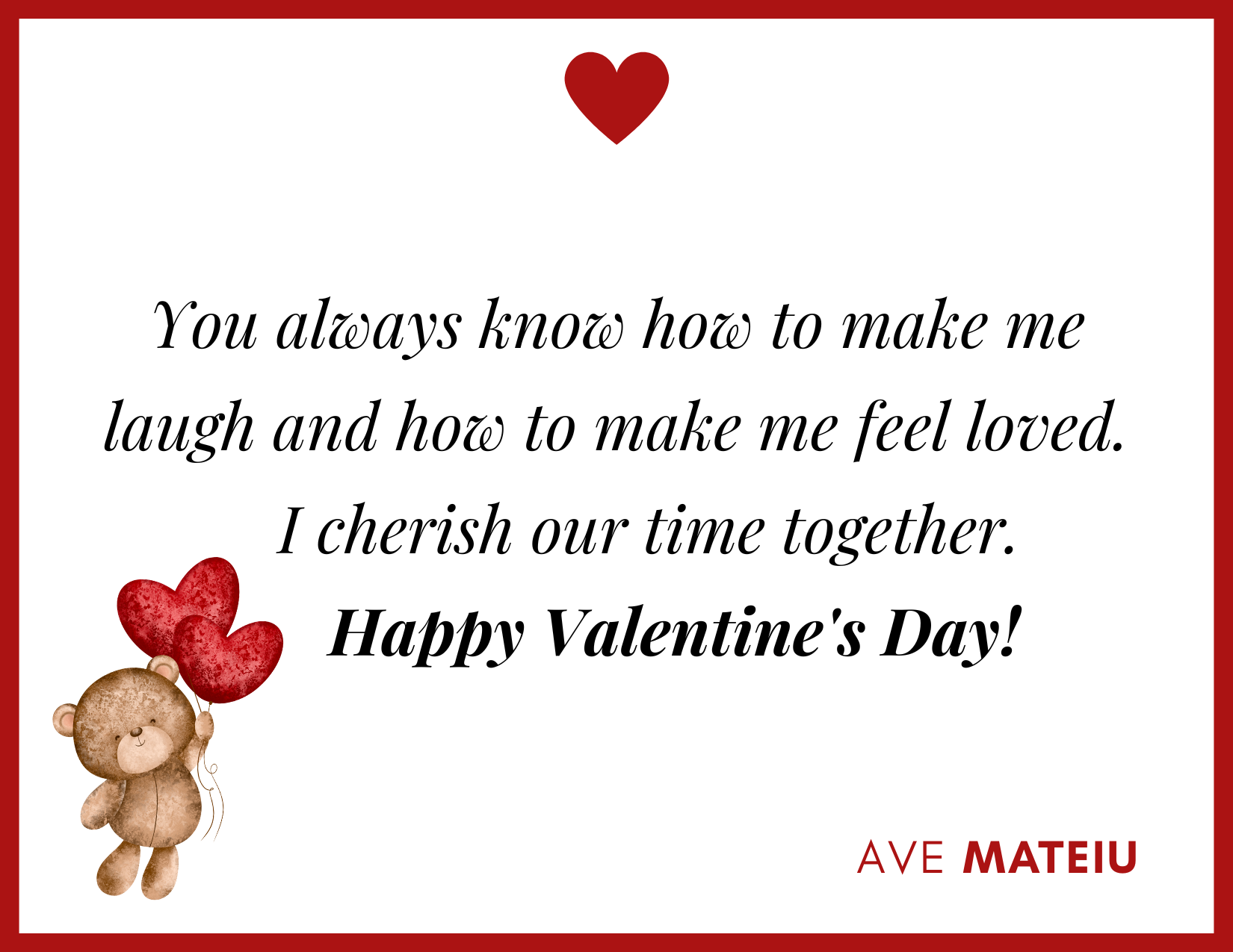 You always know how to make me laugh and how to make me feel loved. I cherish our time together. Happy Valentine's Day! - 30 Best Valentine's Day Wishes Ideas - Wish Quote 9