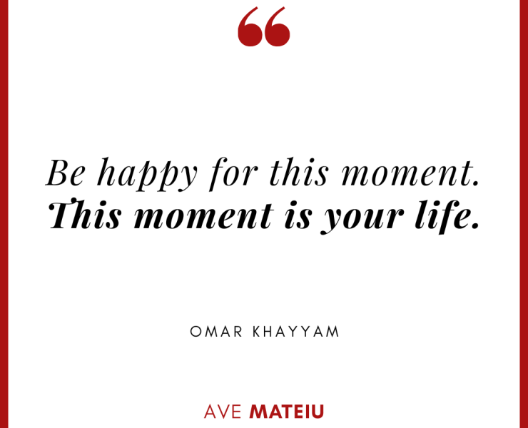 Be happy for this moment. This moment is your life. – Omar Khayyam Quote 428 - Motivational Quotes, Deep Quotes, Love Quotes, To live by Quotes, Inspirational Quotes, Positive Quotes, About Strength Quotes, Life Quotes, Confidence Quotes, Happy Quotes, Success Quotes, Faith Quotes, Encouragement Quotes, Wisdom Quotes https://avemateiu.com/quotes/