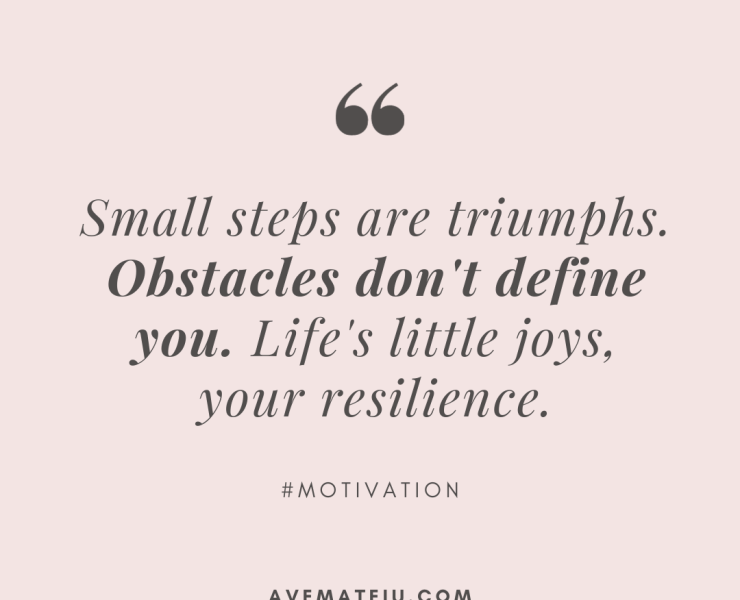 Small steps are triumphs. Obstacles don't define you. Life's little joys, your resilience. Quote 430