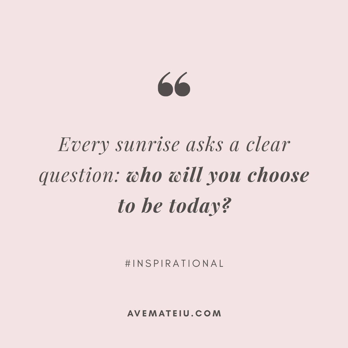 A pastel pink background features an inspirational quote in elegant, dark gray script: "Every sunrise asks a clear question: who will you choose to be today?" Below is "#INSPIRATIONAL" and "avemateiu.com."