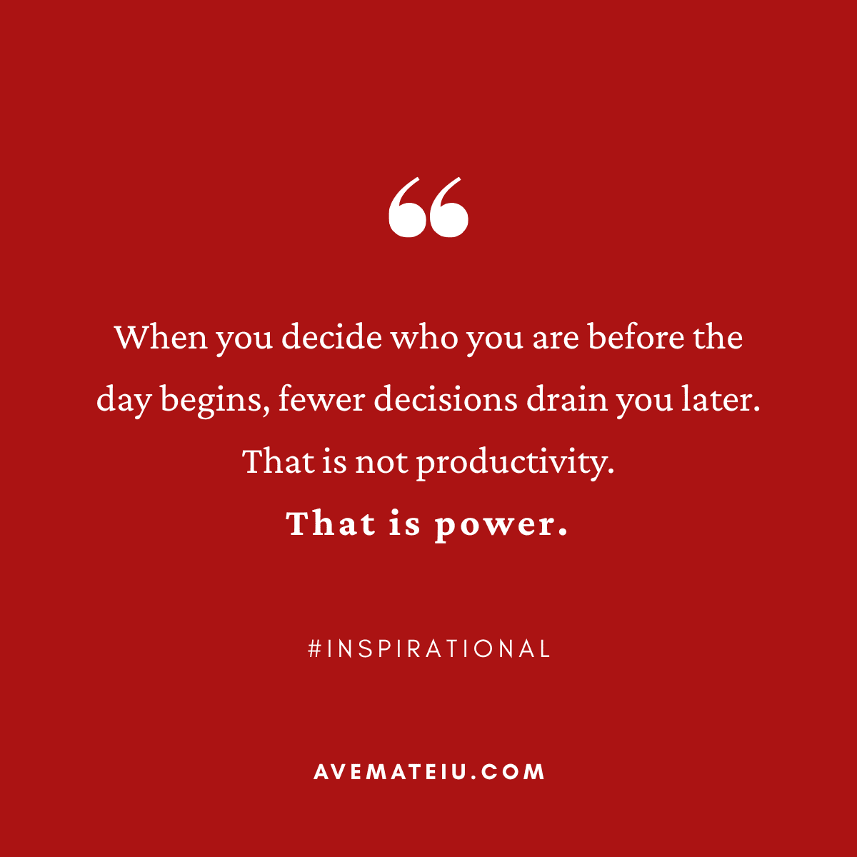 Inspirational quote on a red background: "When you decide who you are before the day begins, fewer decisions drain you later. That is not productivity. That is power. by Ave Mateiu" Features the website avemateiu.com.