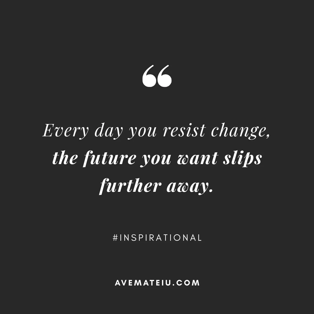 Motivational Future Quote | Black Background Inspirational mindset quote by Ave Mateiu on black background reading Every day you resist change, the future you want slips further away