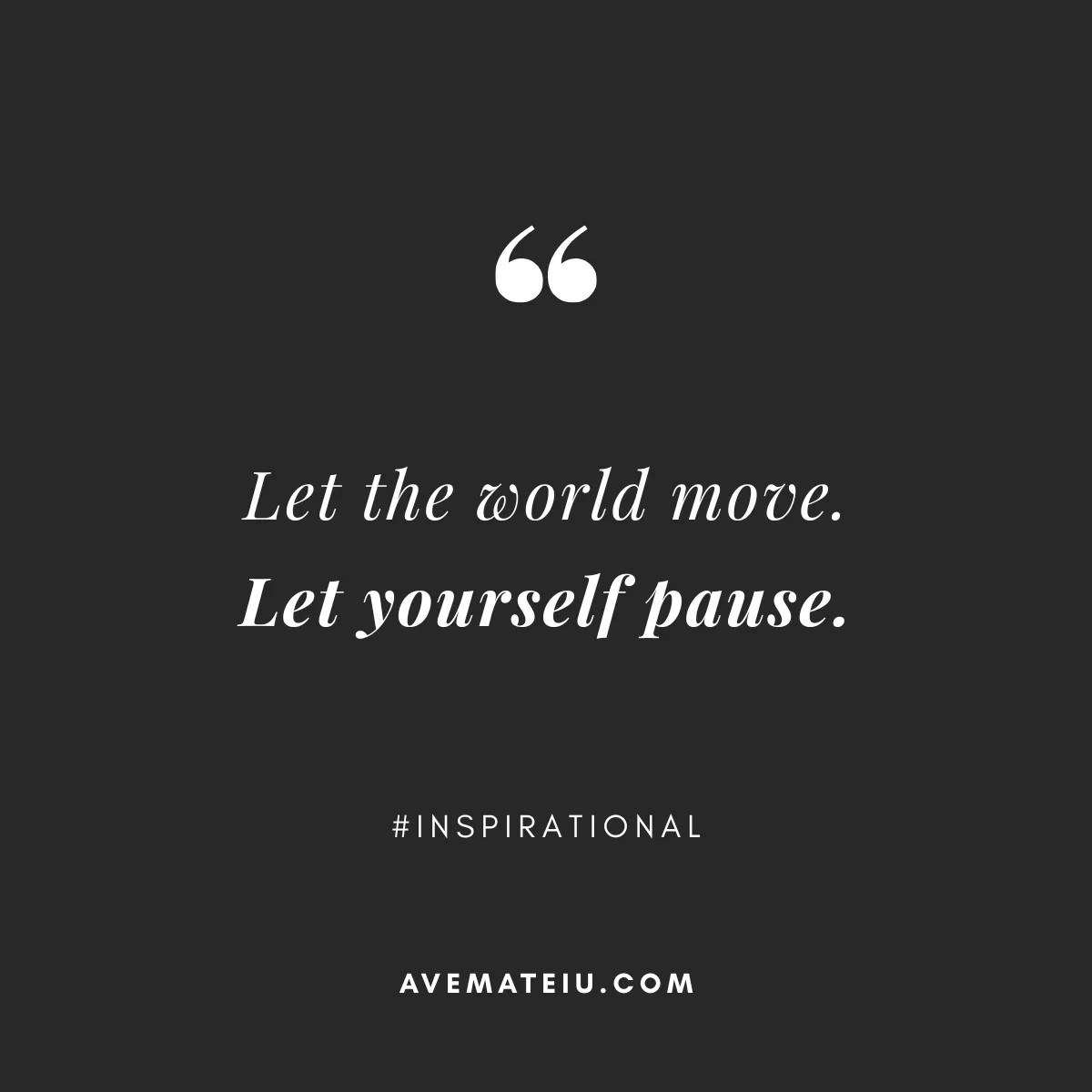 Inspirational Quote 443 by Ave Mateiu on black background saying Let the world move. Let yourself pause.